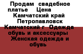 Продам  свадебное платье  › Цена ­ 6 000 - Камчатский край, Петропавловск-Камчатский г. Одежда, обувь и аксессуары » Женская одежда и обувь   